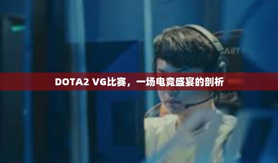 DOTA2 VG比赛，一场电竞盛宴的剖析