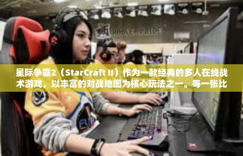 星际争霸2（StarCraft II）作为一款经典的多人在线战术游戏，以丰富的对战地图为核心玩法之一。每一张比赛地图不仅承载着玩家之间的战斗策略，还体现了游戏设计师的智谋与创意。本文将围绕星际2比赛地图这一关键词，深入解析其重要性、设计原则、经典地图以及职业赛事中的应用。