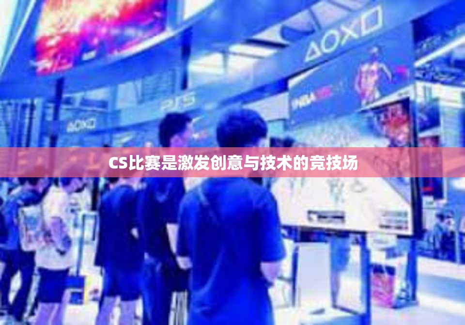 CS比赛是激发创意与技术的竞技场