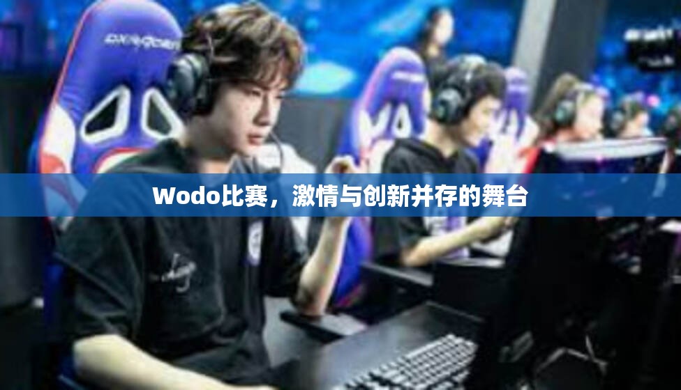 Wodo比赛，激情与创新并存的舞台